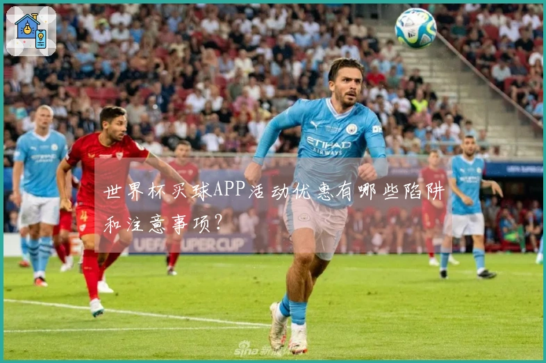 世界杯买球APP活动优惠有哪些陷阱和注意事项？
