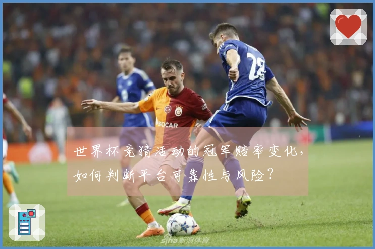世界杯竞猜活动的冠军赔率变化，如何判断平台可靠性与风险？