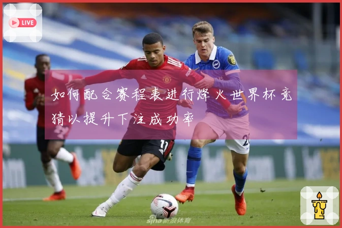 如何配合赛程表进行烽火世界杯竞猜以提升下注成功率