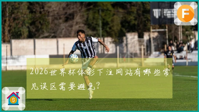 2026世界杯体彩下注网站有哪些常见误区需要避免？