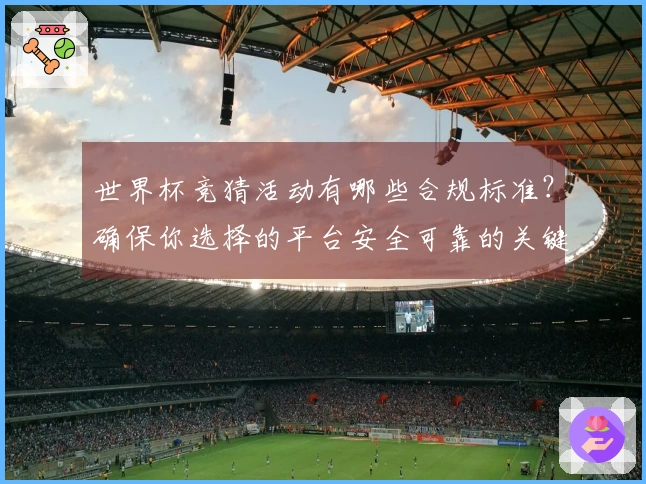 世界杯竞猜活动有哪些合规标准？确保你选择的平台安全可靠的关键点解析