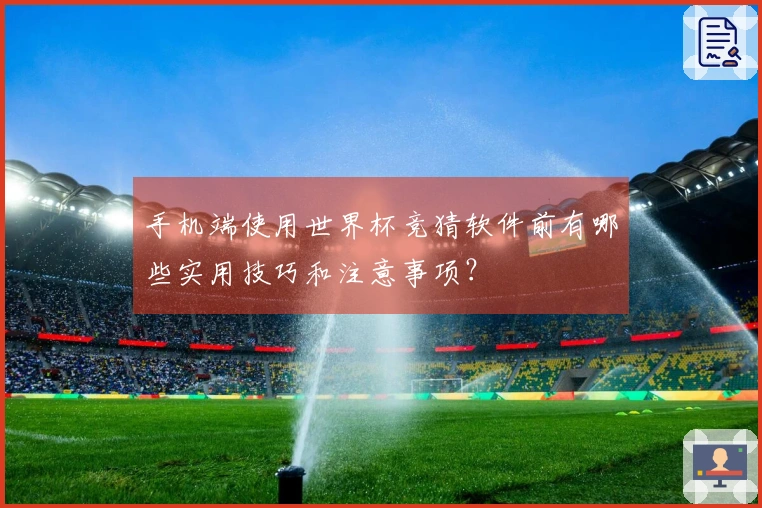 手机端使用世界杯竞猜软件前有哪些实用技巧和注意事项？