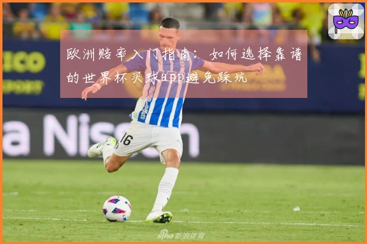 欧洲赔率入门指南：如何选择靠谱的世界杯买球app避免踩坑