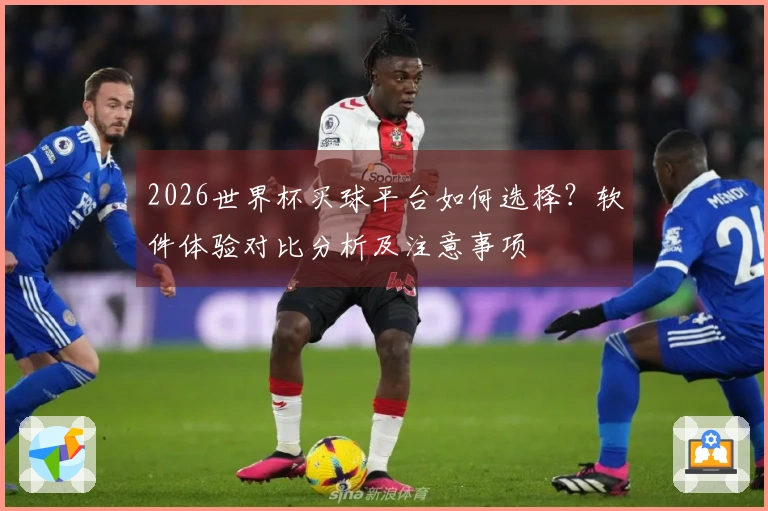 2026世界杯买球平台如何选择？软件体验对比分析及注意事项