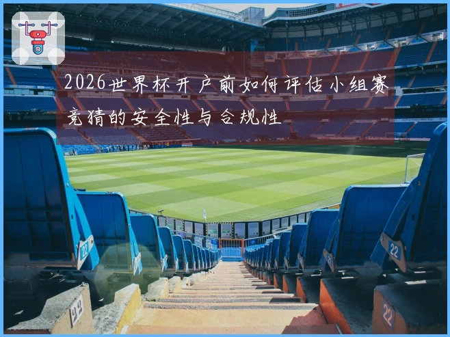 2026世界杯开户前如何评估小组赛竞猜的安全性与合规性