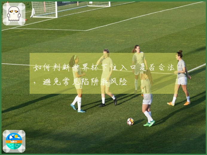 如何判断世界杯下注入口是否合法，避免常见陷阱和风险
