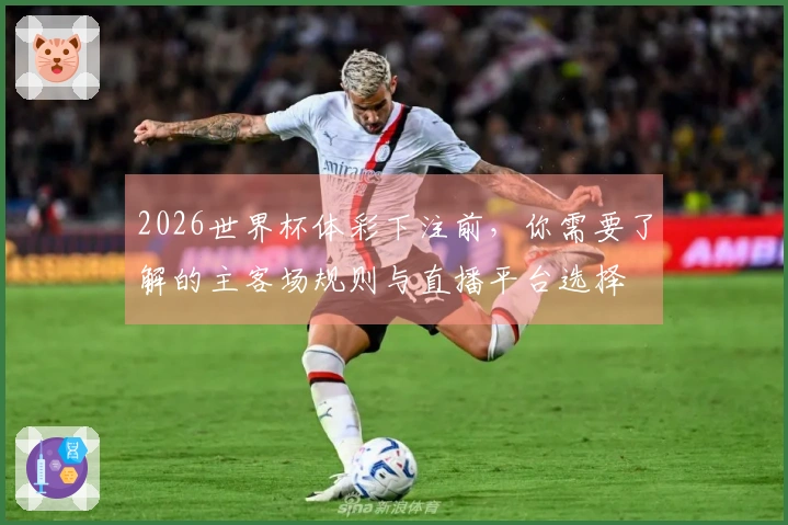 2026世界杯体彩下注前，你需要了解的主客场规则与直播平台选择