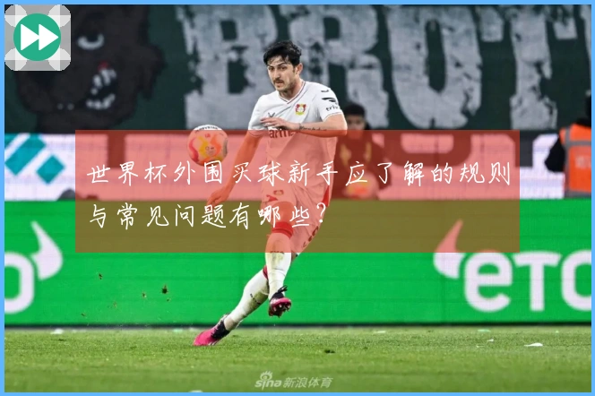 世界杯外围买球新手应了解的规则与常见问题有哪些？