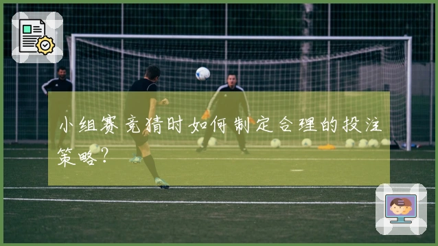 小组赛竞猜时如何制定合理的投注策略？