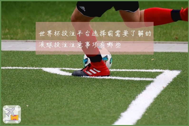 世界杯投注平台选择前需要了解的滚球投注注意事项有哪些