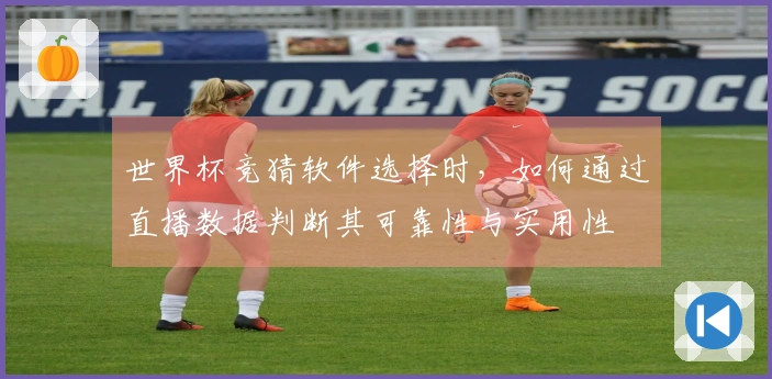 世界杯竞猜软件选择时，如何通过直播数据判断其可靠性与实用性