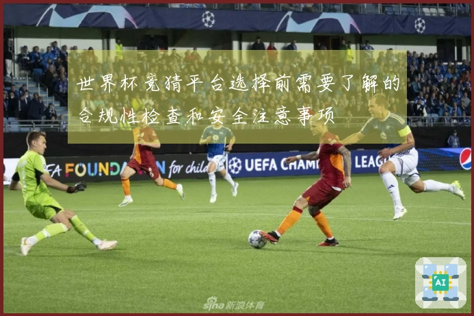 世界杯竞猜平台选择前需要了解的合规性检查和安全注意事项