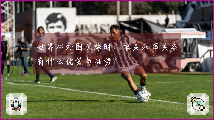 世界杯外围买球时，单关和串关各有什么优势与劣势？