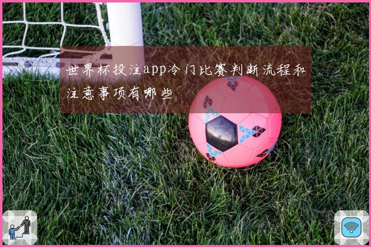世界杯投注app冷门比赛判断流程和注意事项有哪些