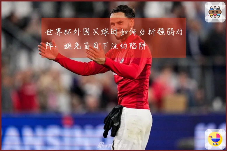 世界杯外围买球时如何分析强弱对阵，避免盲目下注的陷阱