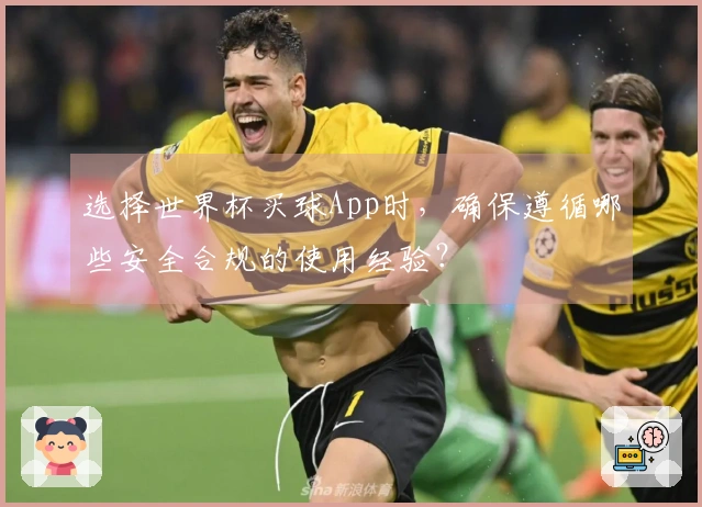 选择世界杯买球App时，确保遵循哪些安全合规的使用经验？