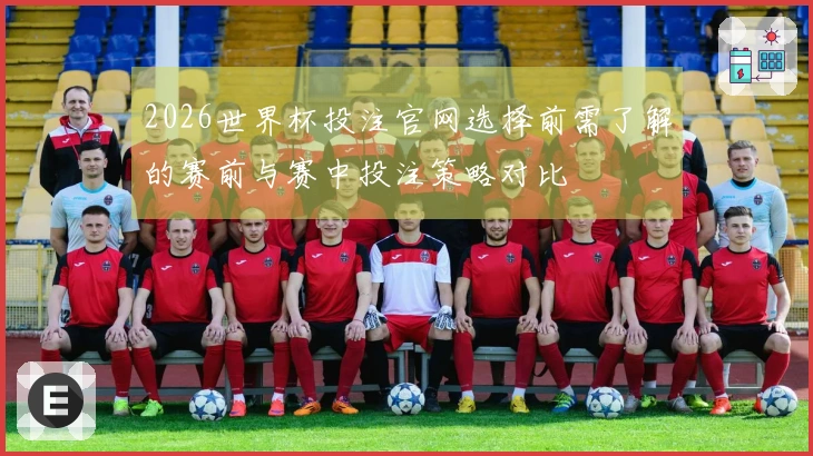 2026世界杯投注官网选择前需了解的赛前与赛中投注策略对比