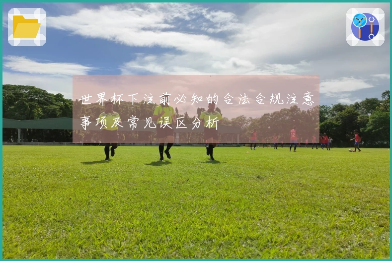 世界杯下注前必知的合法合规注意事项及常见误区分析