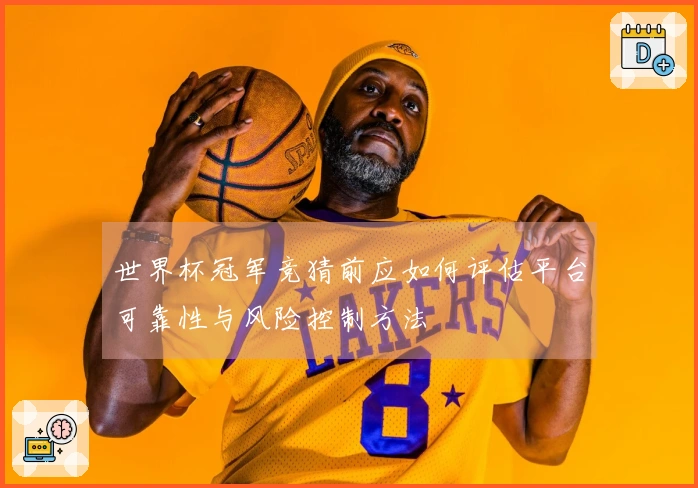 世界杯冠军竞猜前应如何评估平台可靠性与风险控制方法