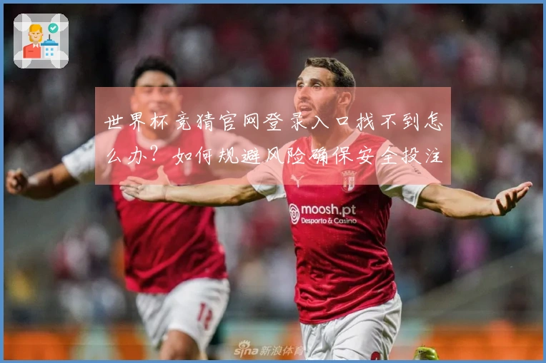 世界杯竞猜官网登录入口找不到怎么办？如何规避风险确保安全投注