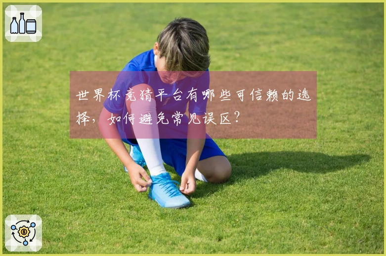 世界杯竞猜平台有哪些可信赖的选择，如何避免常见误区？