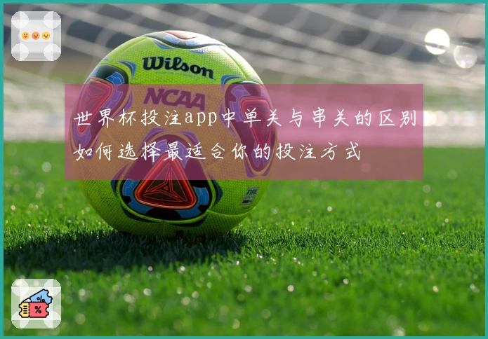 世界杯投注app中单关与串关的区别如何选择最适合你的投注方式