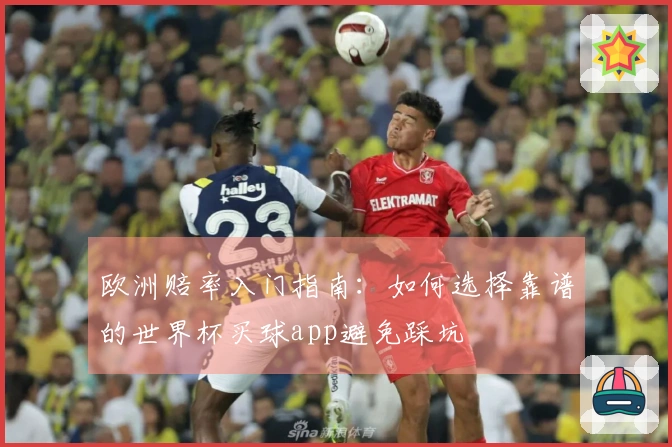 欧洲赔率入门指南：如何选择靠谱的世界杯买球app避免踩坑