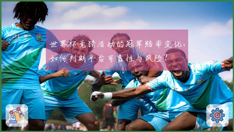 世界杯竞猜活动的冠军赔率变化，如何判断平台可靠性与风险？