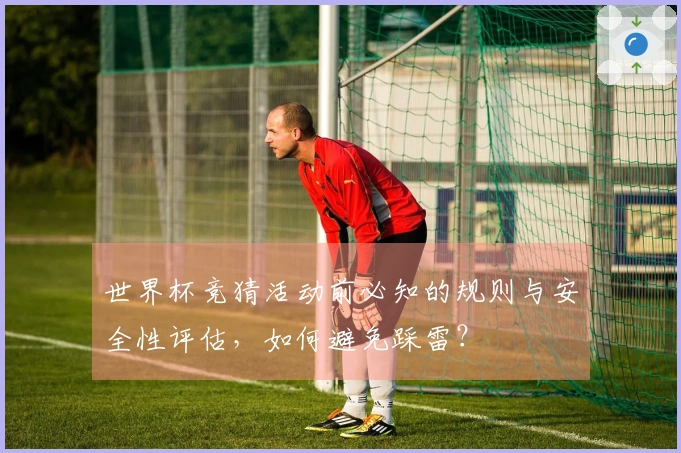 世界杯竞猜活动前必知的规则与安全性评估，如何避免踩雷？