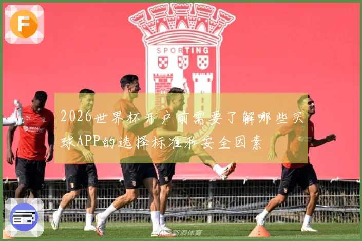 2026世界杯开户前需要了解哪些买球APP的选择标准和安全因素